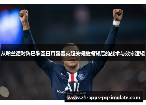 从哈兰德对阵巴黎圣日耳曼看英超关键数据背后的战术与效率逻辑 从哈兰德对阵巴黎圣日耳曼看英超关键数据背后的战术与效率逻辑