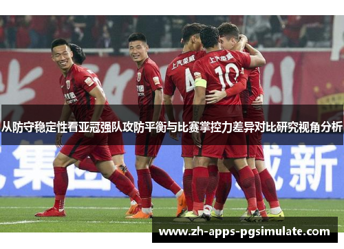 从防守稳定性看亚冠强队攻防平衡与比赛掌控力差异对比研究视角分析