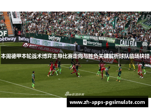 本周德甲本轮战术博弈主导比赛走向与胜负关键解析球队临场抉择