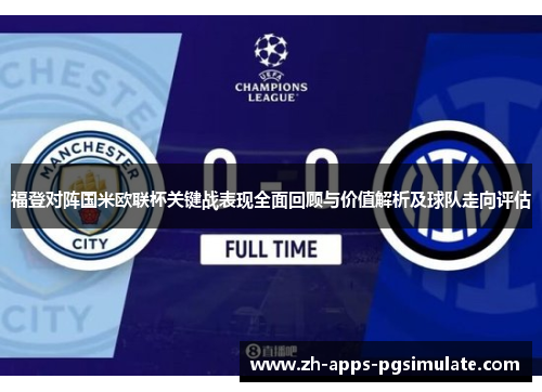 福登对阵国米欧联杯关键战表现全面回顾与价值解析及球队走向评估