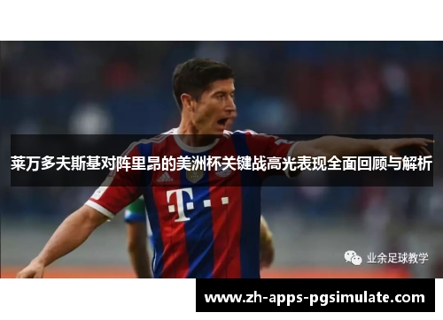 莱万多夫斯基对阵里昂的美洲杯关键战高光表现全面回顾与解析 莱万多夫斯基对阵里昂的美洲杯关键战高光表现全面回顾与解析