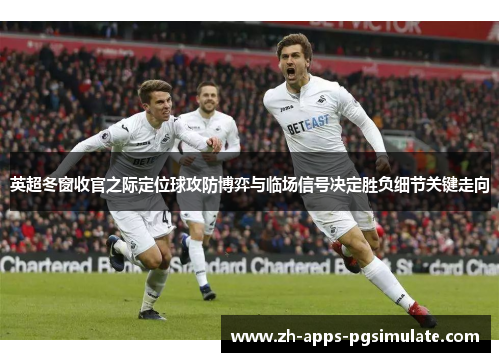 英超冬窗收官之际定位球攻防博弈与临场信号决定胜负细节关键走向