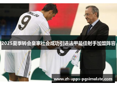 2025夏季转会皇家社会成功引进法甲最佳射手加盟阵容
