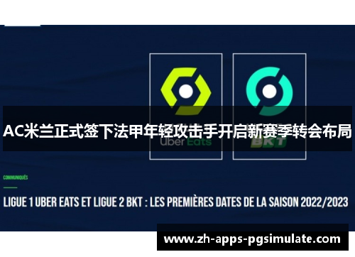 AC米兰正式签下法甲年轻攻击手开启新赛季转会布局