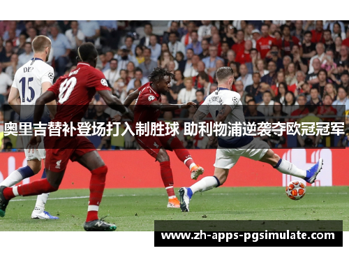 奥里吉替补登场打入制胜球 助利物浦逆袭夺欧冠冠军