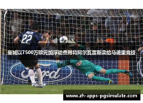 曼城以7500万欧元加浮动费用将阿尔瓦雷斯卖给马德里竞技 曼城以7500万欧元加浮动费用将阿尔瓦雷斯卖给马德里竞技