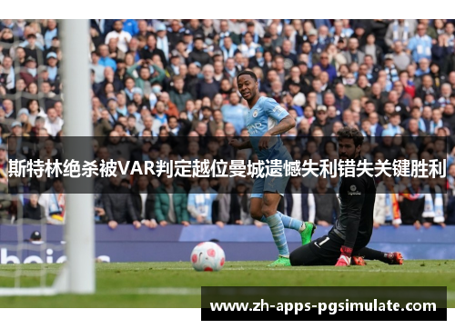 斯特林绝杀被VAR判定越位曼城遗憾失利错失关键胜利 斯特林绝杀被VAR判定越位曼城遗憾失利错失关键胜利