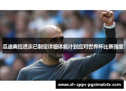 瓜迪奥拉透露已制定详细体能计划应对世界杯比赛强度