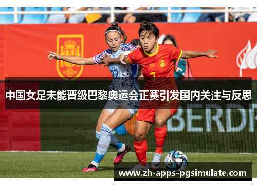 中国女足未能晋级巴黎奥运会正赛引发国内关注与反思 中国女足未能晋级巴黎奥运会正赛引发国内关注与反思