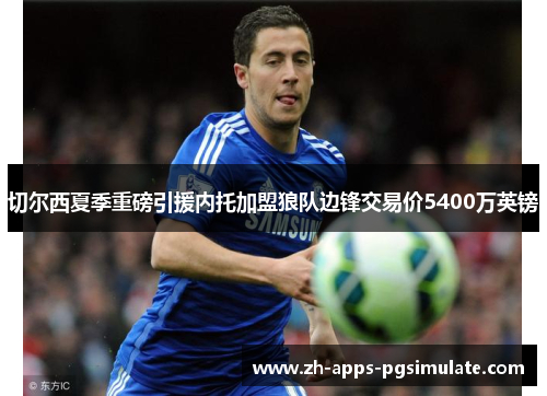 切尔西夏季重磅引援内托加盟狼队边锋交易价5400万英镑 切尔西夏季重磅引援内托加盟狼队边锋交易价5400万英镑