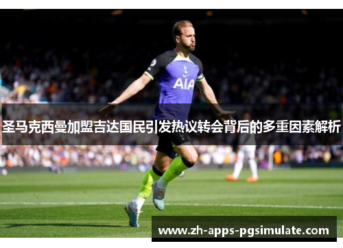 圣马克西曼加盟吉达国民引发热议转会背后的多重因素解析