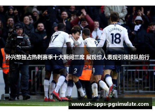 孙兴慜独占热刺赛季十大瞬间三席 展现惊人表现引领球队前行