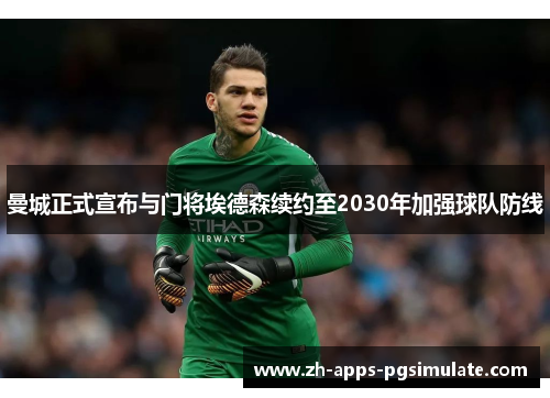 曼城正式宣布与门将埃德森续约至2030年加强球队防线