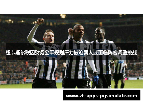 纽卡斯尔联因财务公平规则压力被迫卖人或面临阵容调整挑战
