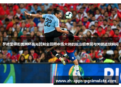 罗德里领衔美洲杯高光时刻全回顾中场大师的统治级表现与关键进球瞬间