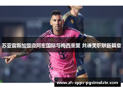 苏亚雷斯加盟迈阿密国际与梅西重聚 共谱美职联新篇章