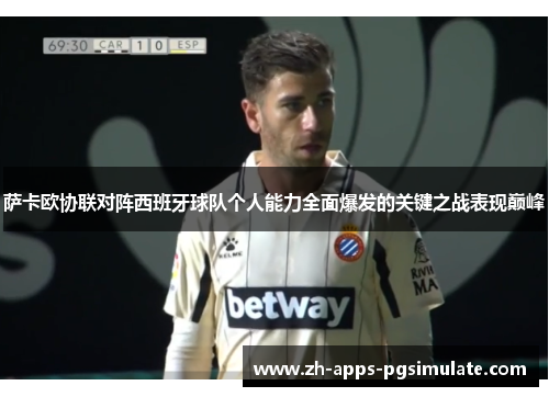 萨卡欧协联对阵西班牙球队个人能力全面爆发的关键之战表现巅峰