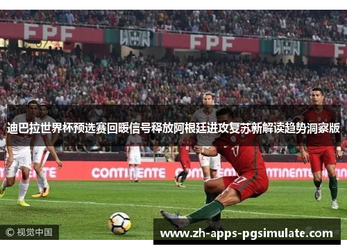 迪巴拉世界杯预选赛回暖信号释放阿根廷进攻复苏新解读趋势洞察版