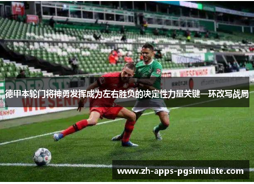 德甲本轮门将神勇发挥成为左右胜负的决定性力量关键一环改写战局
