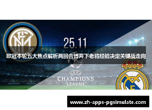 欧冠本轮五大焦点解析两回合博弈下老将经验决定关键战走向