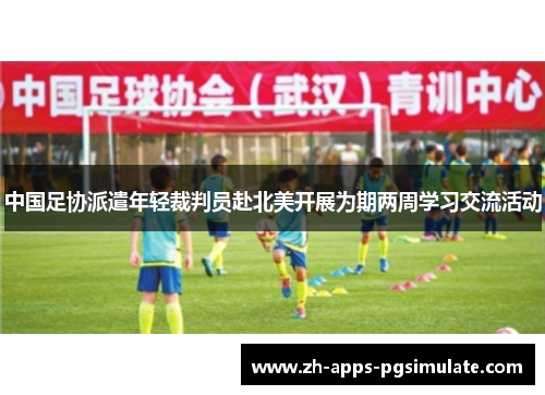 中国足协派遣年轻裁判员赴北美开展为期两周学习交流活动 中国足协派遣年轻裁判员赴北美开展为期两周学习交流活动