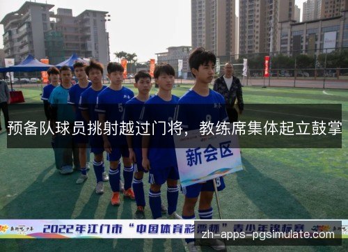 预备队球员挑射越过门将，教练席集体起立鼓掌