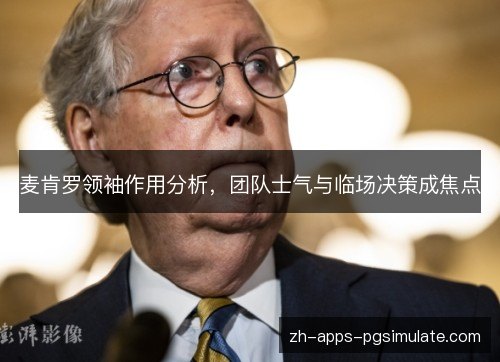 麦肯罗领袖作用分析，团队士气与临场决策成焦点